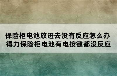 保险柜电池放进去没有反应怎么办 得力保险柜电池有电按键都没反应